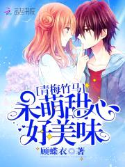 青梅竹马:呆萌甜心,好美味!