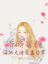 娇娇蜜糖,偏执大佬宠妻日常